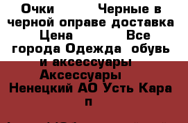 Очки Ray Ban Черные в черной оправе доставка › Цена ­ 6 000 - Все города Одежда, обувь и аксессуары » Аксессуары   . Ненецкий АО,Усть-Кара п.